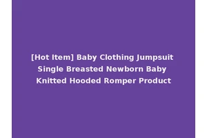 [Hot Item] Baby Clothing Jumpsuit Single Breasted Newborn Baby Knitted Hooded Romper Product
