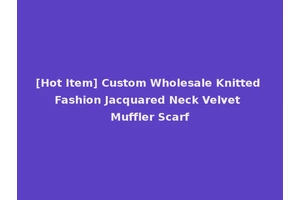 [Hot Item] Custom Wholesale Knitted Fashion Jacquared Neck Velvet Muffler Scarf