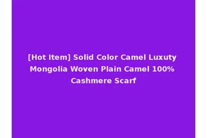 [Hot Item] Solid Color Camel Luxuty Mongolia Woven Plain Camel 100% Cashmere Scarf