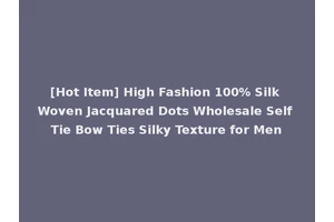[Hot Item] High Fashion 100% Silk Woven Jacquared Dots Wholesale Self Tie Bow Ties Silky Texture for Men