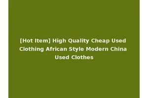[Hot Item] High Quality Cheap Used Clothing African Style Modern China Used Clothes