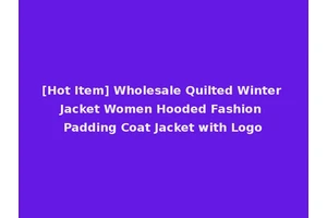 [Hot Item] Wholesale Quilted Winter Jacket Women Hooded Fashion Padding Coat Jacket with Logo
