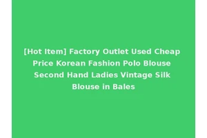 [Hot Item] Factory Outlet Used Cheap Price Korean Fashion Polo Blouse Second Hand Ladies Vintage Silk Blouse in Bales
