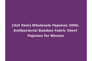 [Hot Item] Wholesale Pajamas 300tc Antibacterial Bamboo Fabric Short Pajamas for Woman