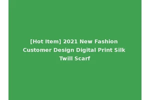 [Hot Item] 2021 New Fashion Customer Design Digital Print Silk Twill Scarf