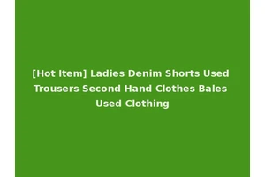 [Hot Item] Ladies Denim Shorts Used Trousers Second Hand Clothes Bales Used Clothing