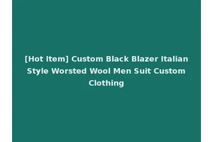 [Hot Item] Custom Black Blazer Italian Style Worsted Wool Men Suit Custom Clothing