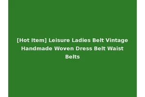 [Hot Item] Leisure Ladies Belt Vintage Handmade Woven Dress Belt Waist Belts