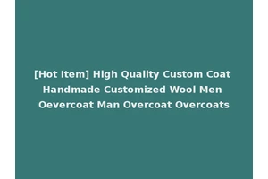 [Hot Item] High Quality Custom Coat Handmade Customized Wool Men Oevercoat Man Overcoat Overcoats