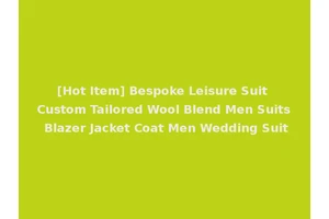 [Hot Item] Bespoke Leisure Suit Custom Tailored Wool Blend Men Suits Blazer Jacket Coat Men Wedding Suit