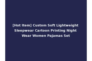 [Hot Item] Custom Soft Lightweight Sleepwear Cartoon Printing Night Wear Women Pajamas Set