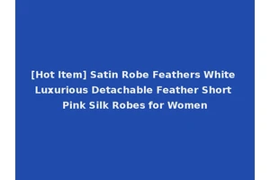 [Hot Item] Satin Robe Feathers White Luxurious Detachable Feather Short Pink Silk Robes for Women