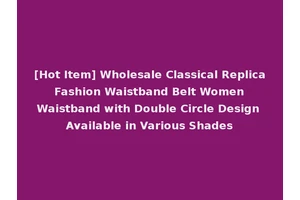 [Hot Item] Wholesale Classical Replica Fashion Waistband Belt Women Waistband with Double Circle Design Available in Various Shades