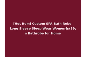 [Hot Item] Custom SPA Bath Robe Long Sleeve Sleep Wear Women's Bathrobe for Home