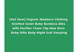 [Hot Item] Organic Newborn Clothing Knotted Gown Baby Bandana Bibs with Pacifier Chain Clip New Born Baby Gifts Baby Night Suit Sleeping
