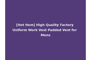 [Hot Item] High Quality Factory Uniform Work Vest Padded Vest for Mens