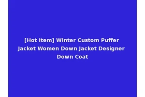 [Hot Item] Winter Custom Puffer Jacket Women Down Jacket Designer Down Coat