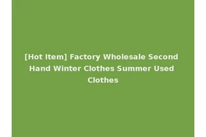 [Hot Item] Factory Wholesale Second Hand Winter Clothes Summer Used Clothes