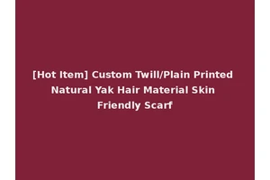 [Hot Item] Custom Twill/Plain Printed Natural Yak Hair Material Skin Friendly Scarf