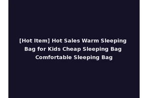 [Hot Item] Hot Sales Warm Sleeping Bag for Kids Cheap Sleeping Bag Comfortable Sleeping Bag