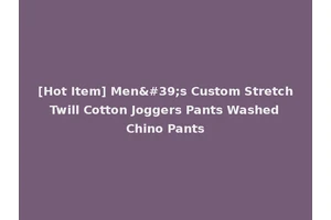 [Hot Item] Men's Custom Stretch Twill Cotton Joggers Pants Washed Chino Pants
