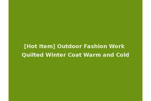 [Hot Item] Outdoor Fashion Work Quilted Winter Coat Warm and Cold