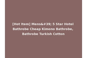 [Hot Item] Mens' 5 Star Hotel Bathrobe Cheap Kimono Bathrobe, Bathrobe Turkish Cotton