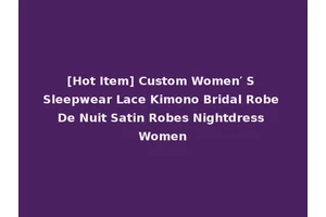 [Hot Item] Custom Women′ S Sleepwear Lace Kimono Bridal Robe De Nuit Satin Robes Nightdress Women