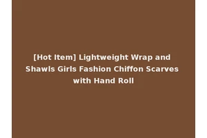 [Hot Item] Lightweight Wrap and Shawls Girls Fashion Chiffon Scarves with Hand Roll