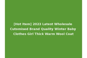 [Hot Item] 2023 Latest Wholesale Cutomised Brand Quality Winter Baby Clothes Girl Thick Warm Wool Coat