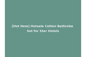 [Hot Item] Hotsale Cotton Bathrobe Set for Star Hotels