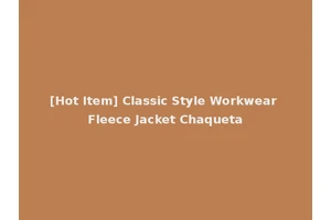 [Hot Item] Classic Style Workwear Fleece Jacket Chaqueta