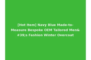 [Hot Item] Navy Blue Made-to-Measure Bespoke OEM Tailored Men's Fashion Winter Overcoat