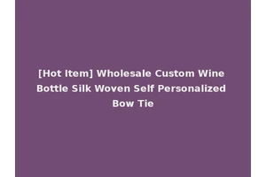 [Hot Item] Wholesale Custom Wine Bottle Silk Woven Self Personalized Bow Tie
