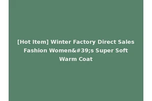 [Hot Item] Winter Factory Direct Sales Fashion Women's Super Soft Warm Coat