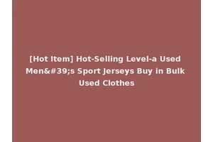 [Hot Item] Hot-Selling Level-a Used Men's Sport Jerseys Buy in Bulk Used Clothes