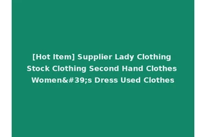 [Hot Item] Supplier Lady Clothing Stock Clothing Second Hand Clothes Women's Dress Used Clothes