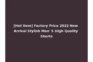[Hot Item] Factory Price 2022 New Arrival Stylish Men′ S High Quality Shorts