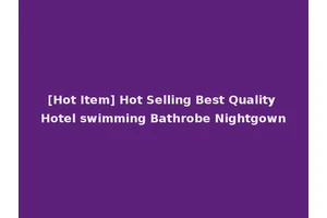[Hot Item] Hot Selling Best Quality Hotel swimming Bathrobe Nightgown