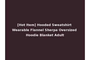 [Hot Item] Hooded Sweatshirt Wearable Flannel Sherpa Oversized Hoodie Blanket Adult