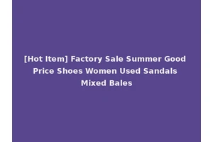[Hot Item] Factory Sale Summer Good Price Shoes Women Used Sandals Mixed Bales
