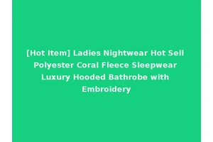 [Hot Item] Ladies Nightwear Hot Sell Polyester Coral Fleece Sleepwear Luxury Hooded Bathrobe with Embroidery