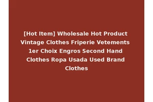 [Hot Item] Wholesale Hot Product Vintage Clothes Friperie Vetements 1er Choix Engros Second Hand Clothes Ropa Usada Used Brand Clothes