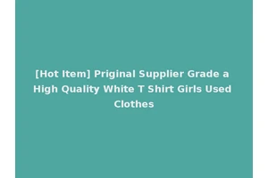 [Hot Item] Priginal Supplier Grade a High Quality White T Shirt Girls Used Clothes