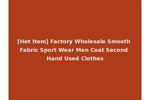 [Hot Item] Factory Wholesale Smooth Fabric Sport Wear Men Coat Second Hand Used Clothes