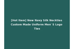 [Hot Item] New Navy Silk Neckties Custom Made Uniform Men′ S Logo Ties