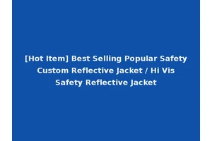 [Hot Item] Best Selling Popular Safety Custom Reflective Jacket / Hi Vis Safety Reflective Jacket