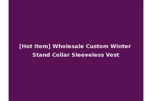 [Hot Item] Wholesale Custom Winter Stand Collar Sleeveless Vest