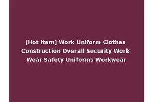 [Hot Item] Work Uniform Clothes Construction Overall Security Work Wear Safety Uniforms Workwear
