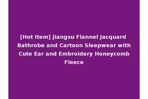[Hot Item] Jiangsu Flannel Jacquard Bathrobe and Cartoon Sleepwear with Cute Ear and Embroidery Honeycomb Fleece